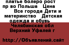 платье болеро рост110 пр-во Польша › Цена ­ 1 500 - Все города Дети и материнство » Детская одежда и обувь   . Челябинская обл.,Верхний Уфалей г.